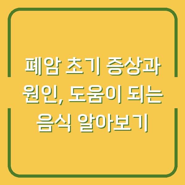 폐암 초기 증상과 원인, 도움이 되는 음식 알아보기
