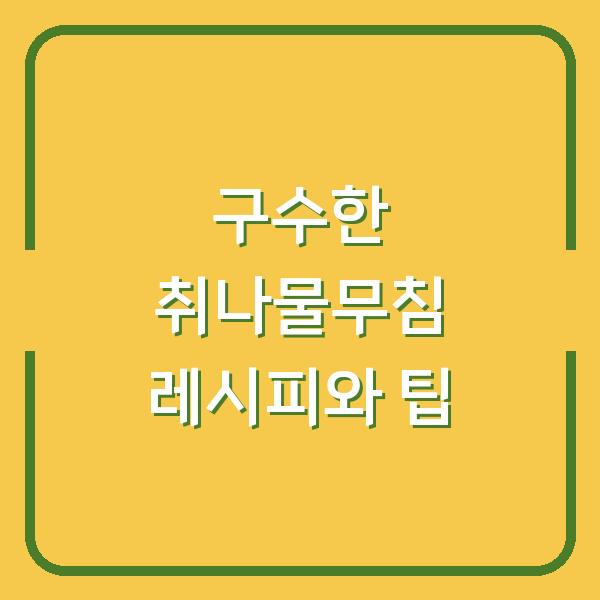 구수한 취나물무침 레시피와 팁
