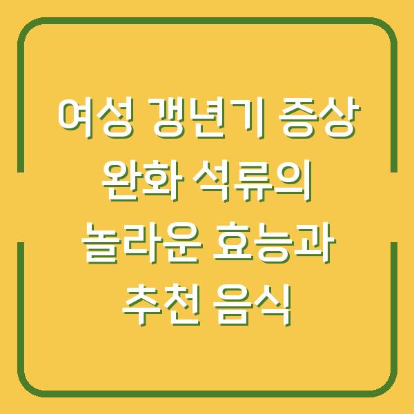 여성 갱년기 증상 완화 석류의 놀라운 효능과 추천 음식