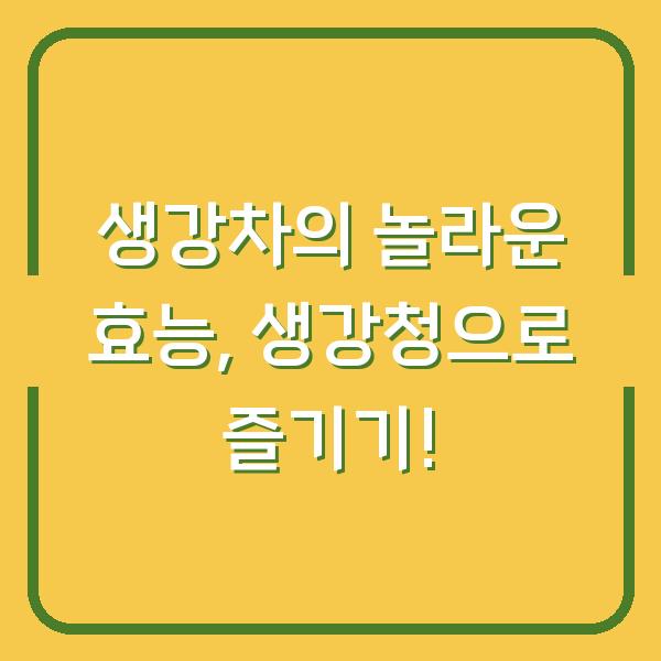 생강차의 놀라운 효능, 생강청으로 즐기기!