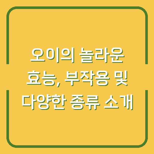 오이의 놀라운 효능, 부작용 및 다양한 종류 소개