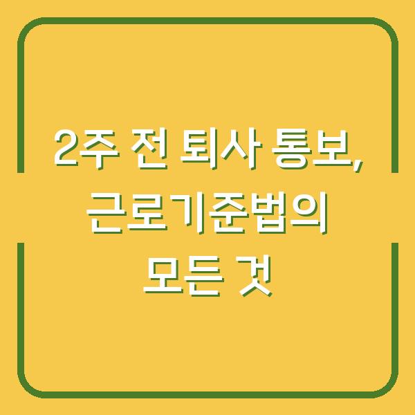 2주 전 퇴사 통보, 근로기준법의 모든 것
