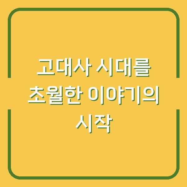 고대사 시대를 초월한 이야기의 시작