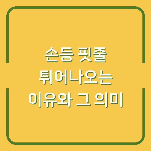 손등 핏줄 튀어나오는 이유와 그 의미