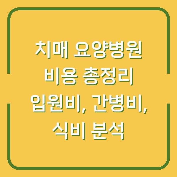치매 요양병원 비용 총정리 입원비, 간병비, 식비 분석