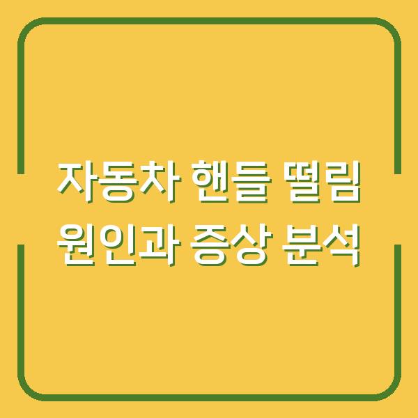 자동차 핸들 떨림 원인과 증상 분석