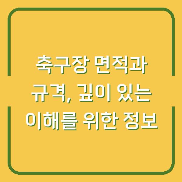 축구장 면적과 규격, 깊이 있는 이해를 위한 정보