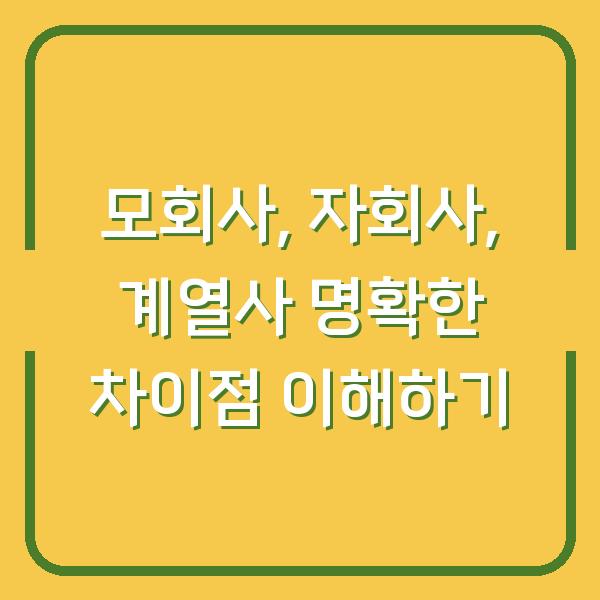모회사, 자회사, 계열사 명확한 차이점 이해하기