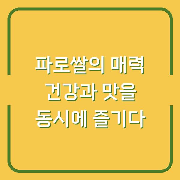 파로쌀의 매력 건강과 맛을 동시에 즐기다