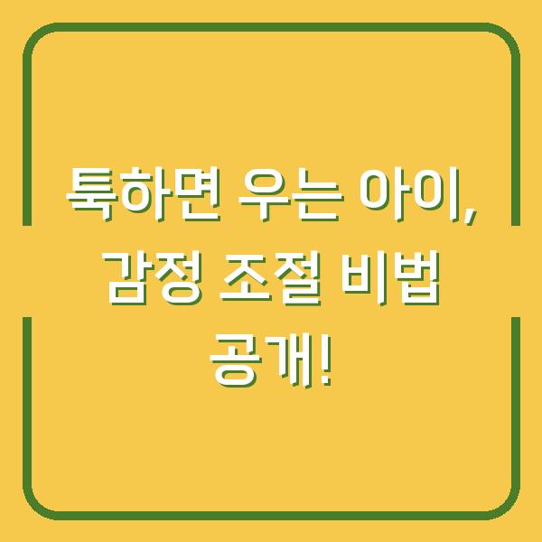 툭하면 우는 아이, 감정 조절 비법 공개!
