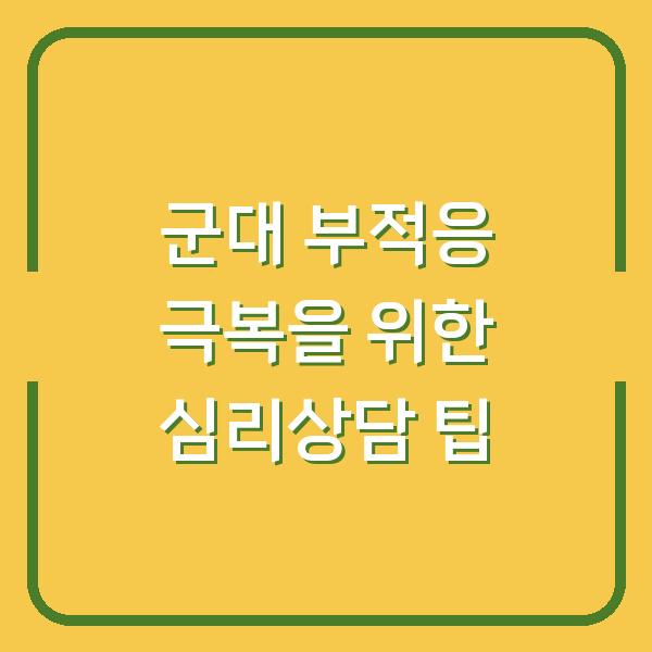 군대 부적응 극복을 위한 심리상담 팁