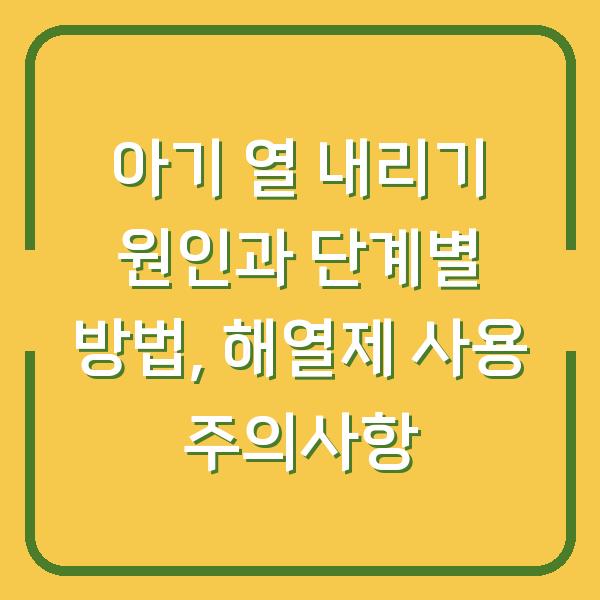 아기 열 내리기 원인과 단계별 방법, 해열제 사용 주의사항