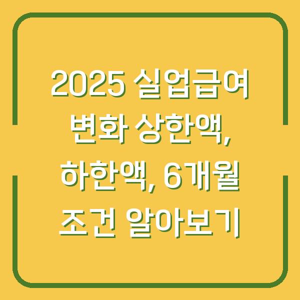 2025 실업급여 변화 상한액, 하한액, 6개월 조건 알아보기