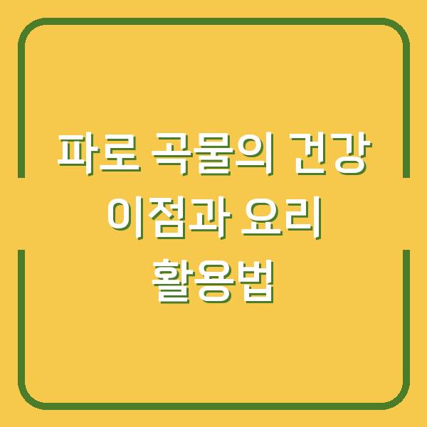 파로 곡물의 건강 이점과 요리 활용법