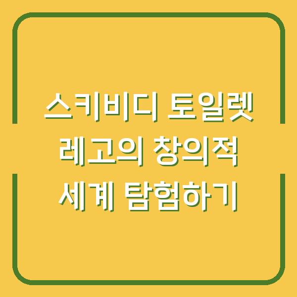 스키비디 토일렛 레고의 창의적 세계 탐험하기