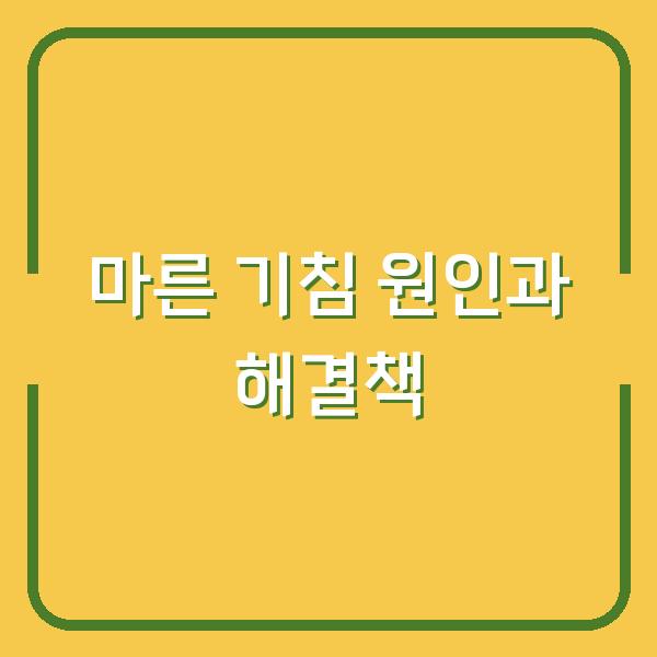 마른 기침 원인과 해결책
