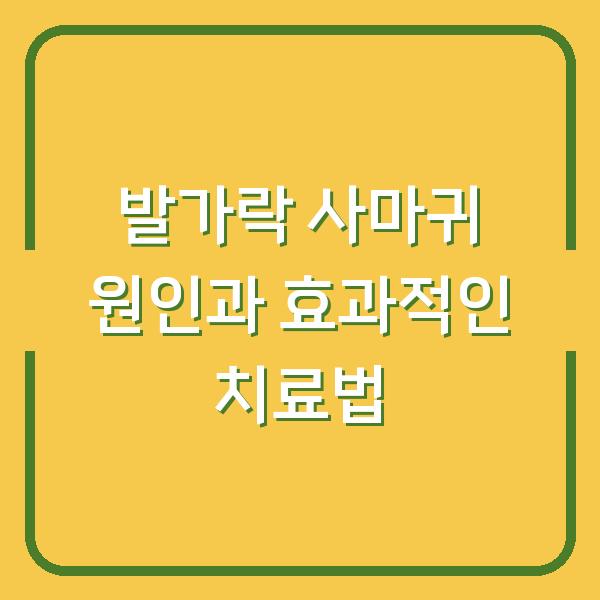 발가락 사마귀 원인과 효과적인 치료법
