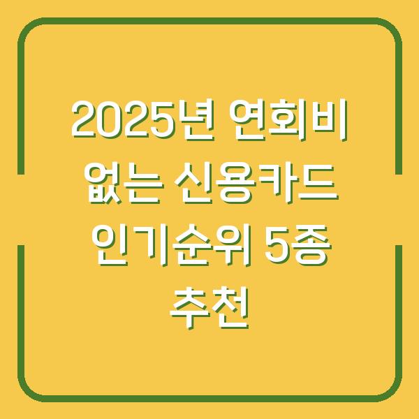 2025년 연회비 없는 신용카드 인기순위 5종 추천