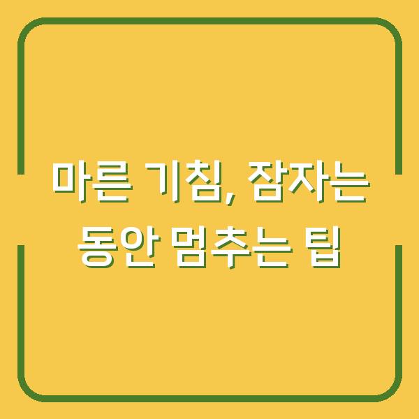 마른 기침, 잠자는 동안 멈추는 팁