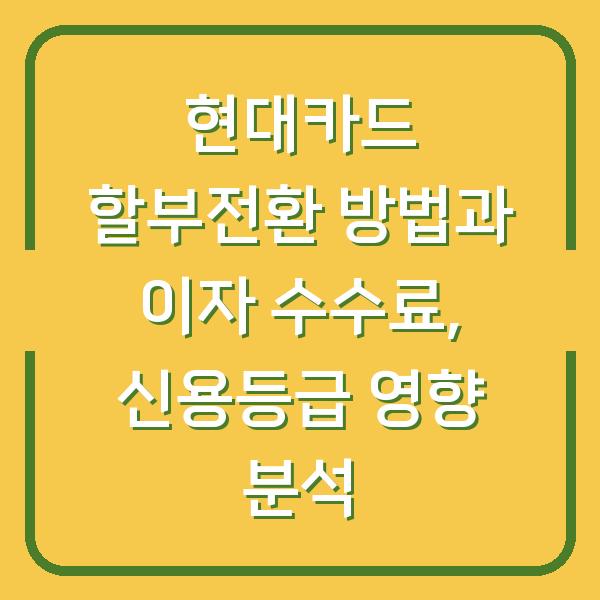현대카드 할부전환 방법과 이자 수수료, 신용등급 영향 분석