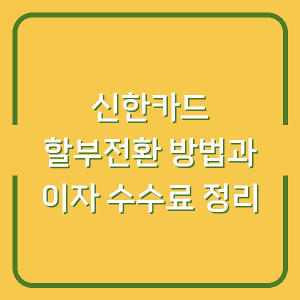 신한카드 할부전환 방법과 이자 수수료 정리