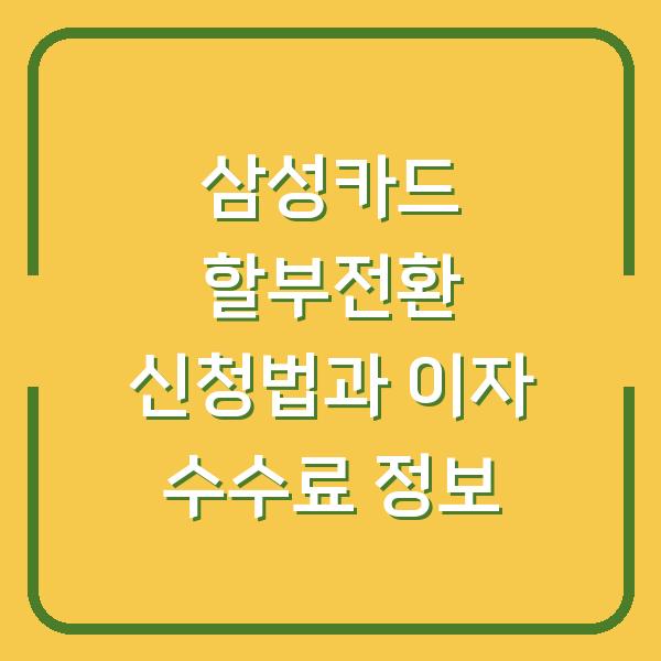 삼성카드 할부전환 신청법과 이자 수수료 정보
