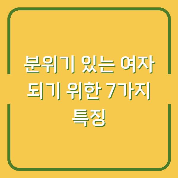 분위기 있는 여자 되기 위한 7가지 특징