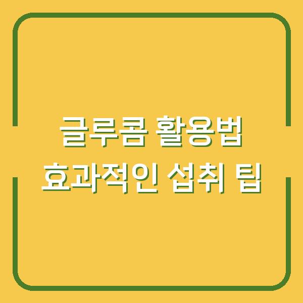 글루콤 활용법 효과적인 섭취 팁