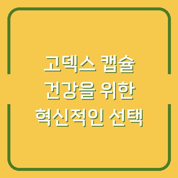 고덱스 캡슐 건강을 위한 혁신적인 선택