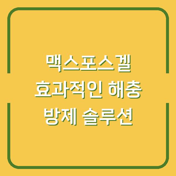맥스포스겔 효과적인 해충 방제 솔루션