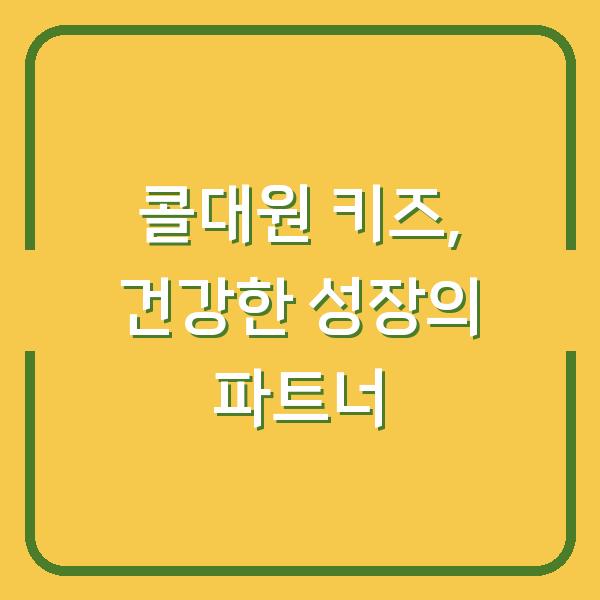 콜대원 키즈, 건강한 성장의 파트너