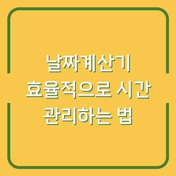 날짜계산기 효율적으로 시간 관리하는 법