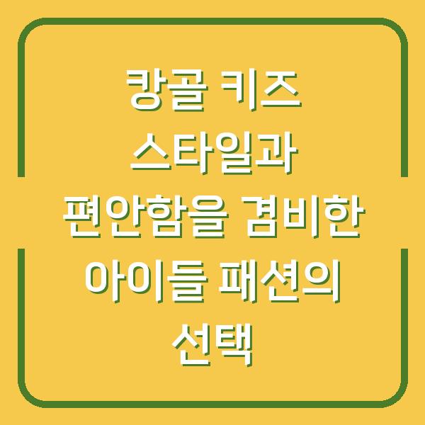 캉골 키즈 스타일과 편안함을 겸비한 아이들 패션의 선택