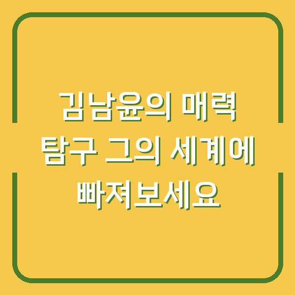 김남윤의 매력 탐구 그의 세계에 빠져보세요