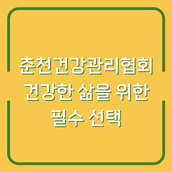 춘천건강관리협회 건강한 삶을 위한 필수 선택