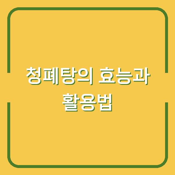 청폐탕의 효능과 활용법