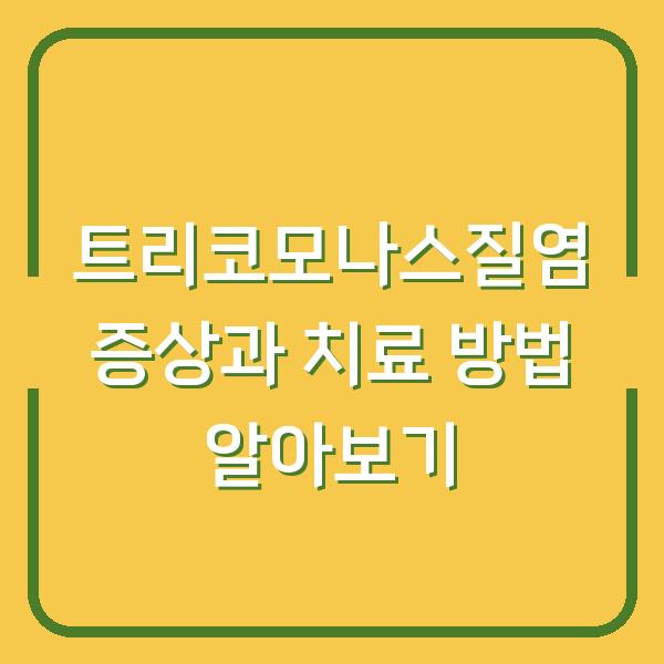 트리코모나스질염 증상과 치료 방법 알아보기