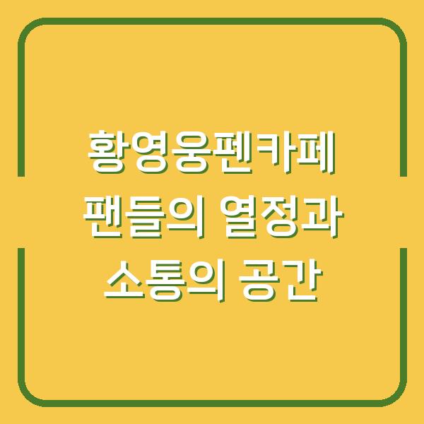 황영웅펜카페 팬들의 열정과 소통의 공간