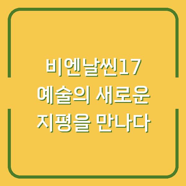 비엔날씬17 예술의 새로운 지평을 만나다