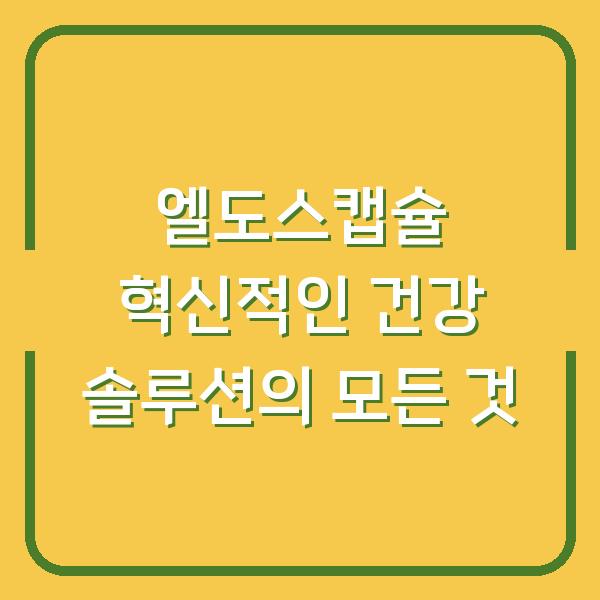 엘도스캡슐 혁신적인 건강 솔루션의 모든 것