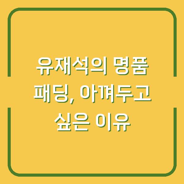 유재석의 명품 패딩, 아껴두고 싶은 이유