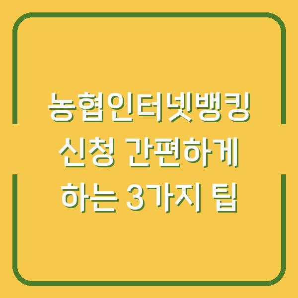 농협인터넷뱅킹 신청 간편하게 하는 3가지 팁