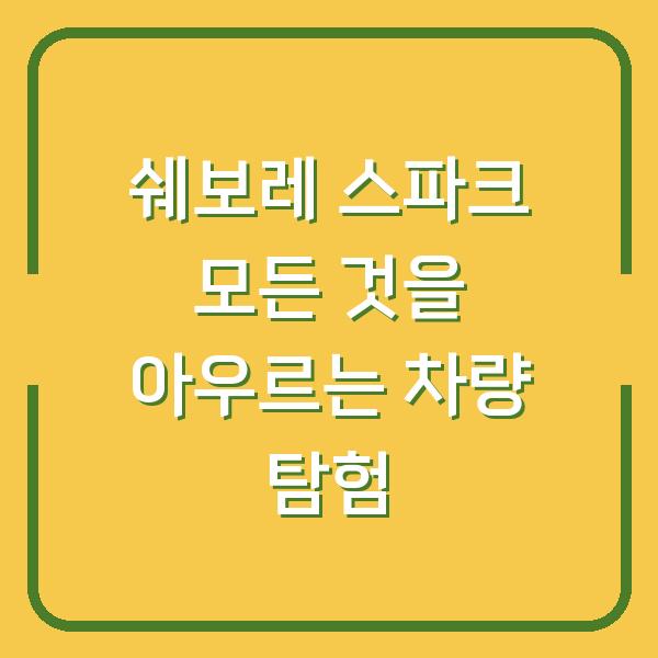 쉐보레 스파크 모든 것을 아우르는 차량 탐험