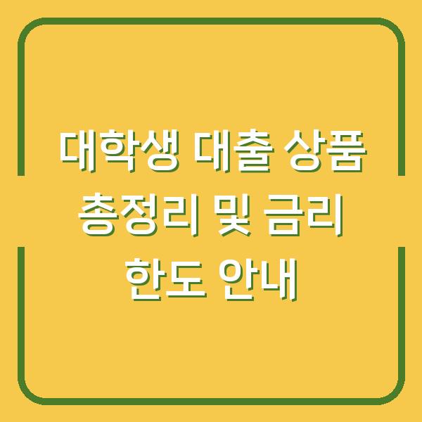 대학생 대출 상품 총정리 및 금리 한도 안내