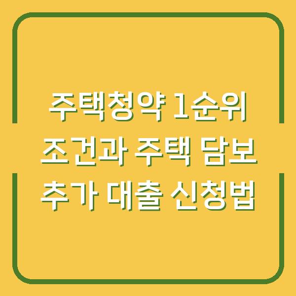 주택청약 1순위 조건과 주택 담보 추가 대출 신청법