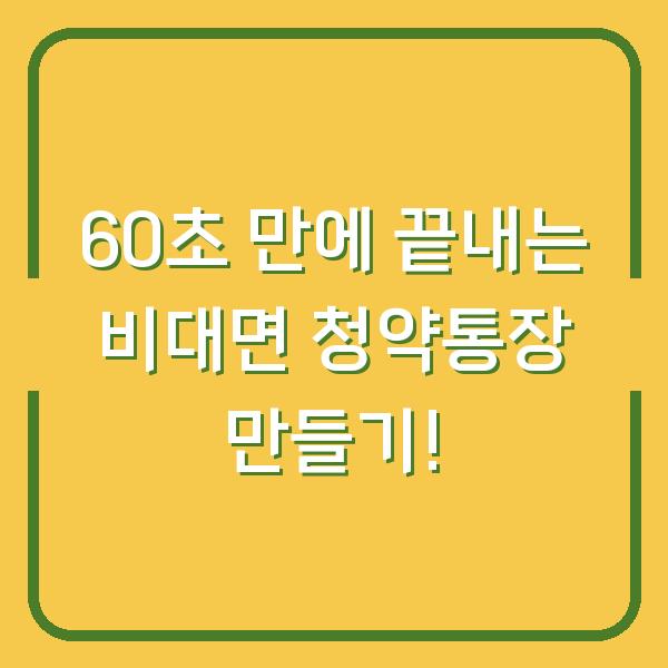 60초 만에 끝내는 비대면 청약통장 만들기!