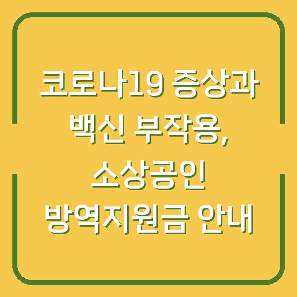 코로나19 증상과 백신 부작용, 소상공인 방역지원금 안내