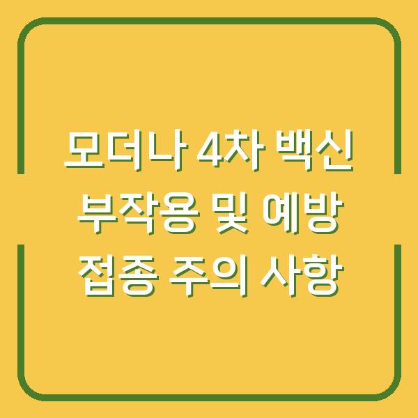 모더나 4차 백신 부작용 및 예방 접종 주의 사항