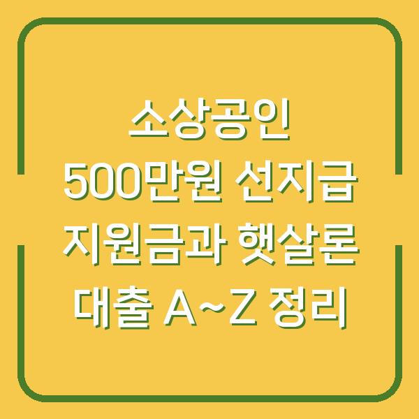 소상공인 500만원 선지급 지원금과 햇살론 대출 A~Z 정리