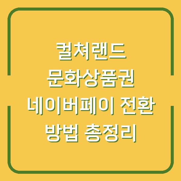 컬쳐랜드 문화상품권 네이버페이 전환 방법 총정리